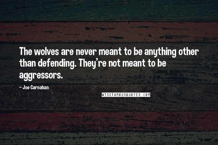 Joe Carnahan Quotes: The wolves are never meant to be anything other than defending. They're not meant to be aggressors.
