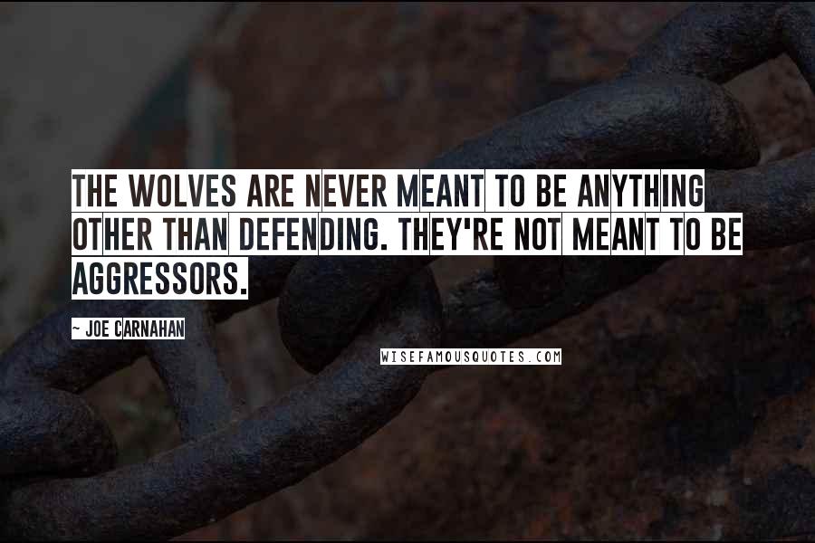 Joe Carnahan Quotes: The wolves are never meant to be anything other than defending. They're not meant to be aggressors.