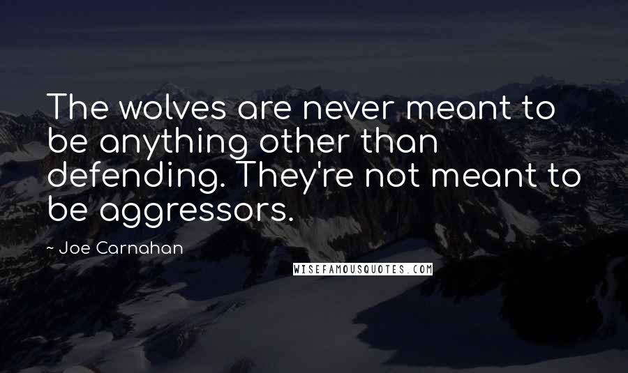 Joe Carnahan Quotes: The wolves are never meant to be anything other than defending. They're not meant to be aggressors.