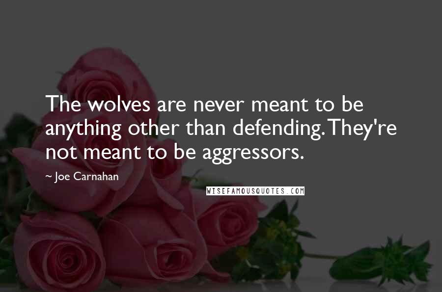 Joe Carnahan Quotes: The wolves are never meant to be anything other than defending. They're not meant to be aggressors.