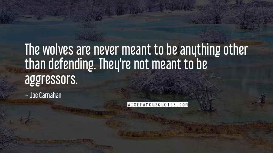 Joe Carnahan Quotes: The wolves are never meant to be anything other than defending. They're not meant to be aggressors.