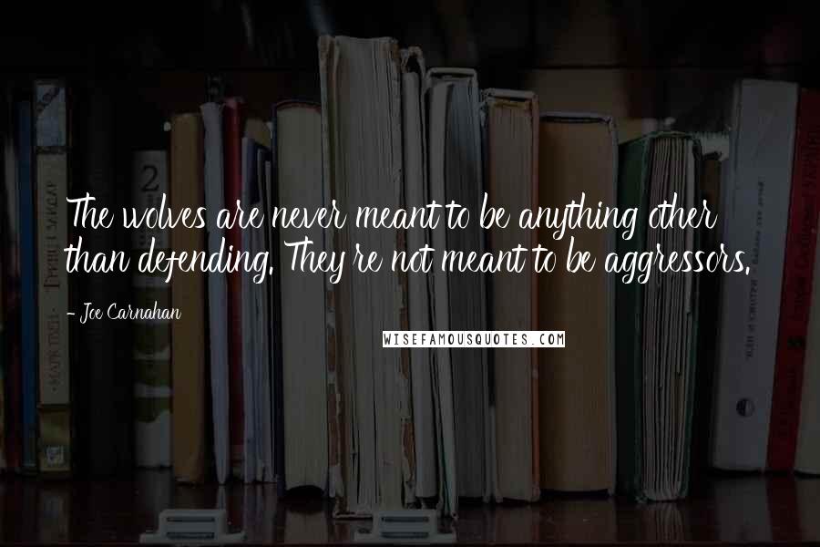 Joe Carnahan Quotes: The wolves are never meant to be anything other than defending. They're not meant to be aggressors.