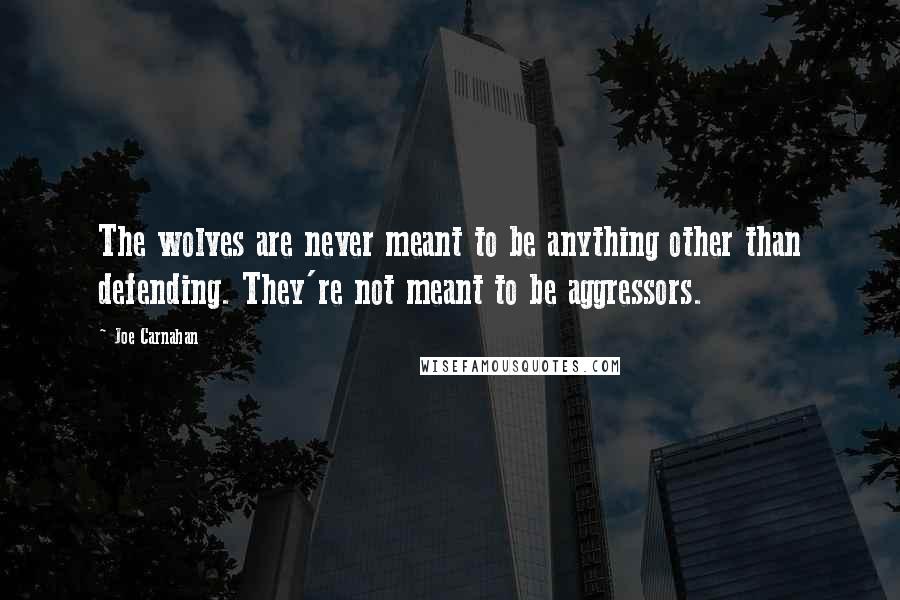 Joe Carnahan Quotes: The wolves are never meant to be anything other than defending. They're not meant to be aggressors.