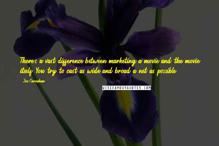 Joe Carnahan Quotes: There's a vast difference between marketing a movie and the movie itself. You try to cast as wide and broad a net as possible.