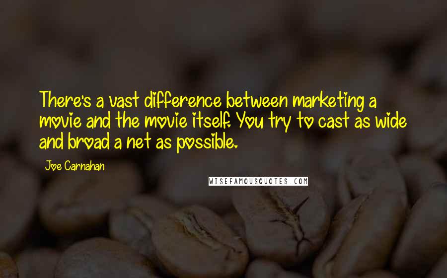 Joe Carnahan Quotes: There's a vast difference between marketing a movie and the movie itself. You try to cast as wide and broad a net as possible.