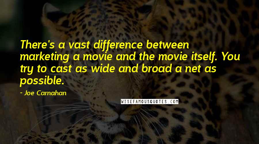 Joe Carnahan Quotes: There's a vast difference between marketing a movie and the movie itself. You try to cast as wide and broad a net as possible.