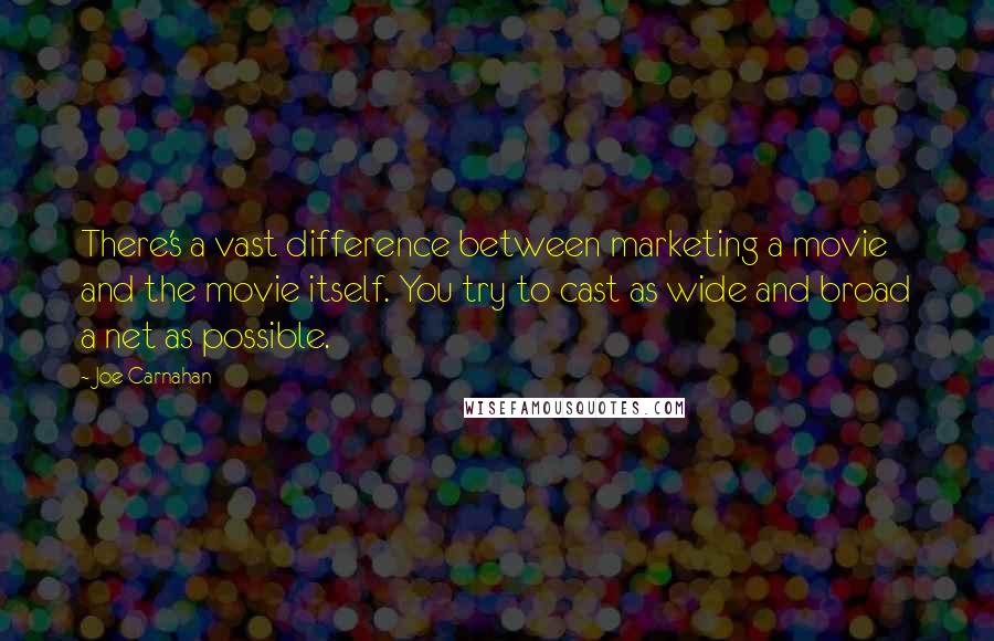 Joe Carnahan Quotes: There's a vast difference between marketing a movie and the movie itself. You try to cast as wide and broad a net as possible.