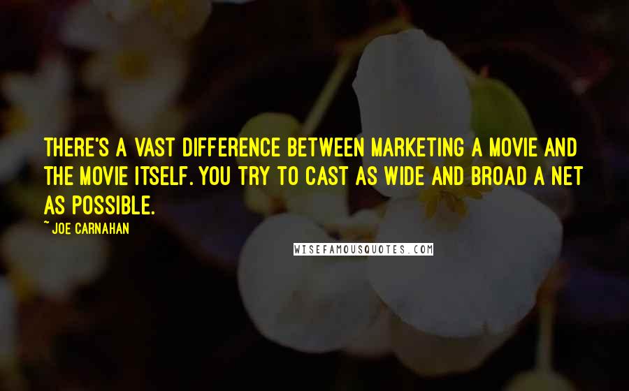 Joe Carnahan Quotes: There's a vast difference between marketing a movie and the movie itself. You try to cast as wide and broad a net as possible.