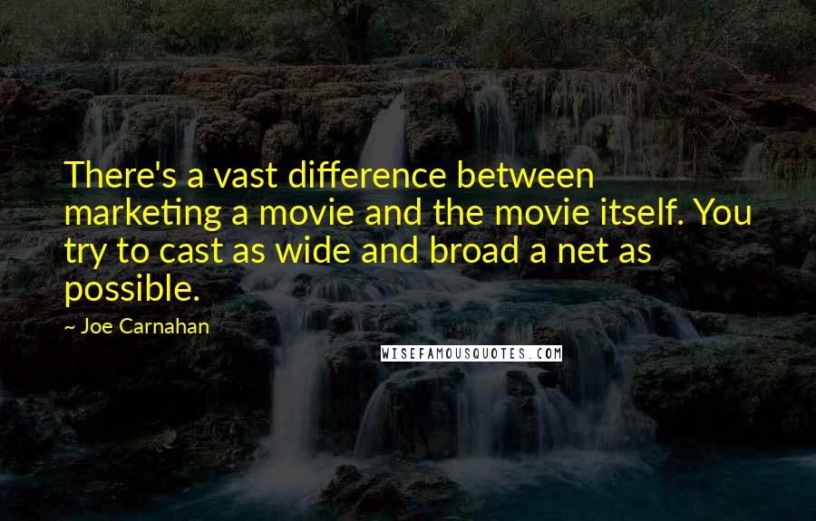 Joe Carnahan Quotes: There's a vast difference between marketing a movie and the movie itself. You try to cast as wide and broad a net as possible.