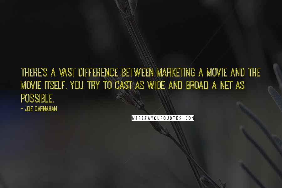 Joe Carnahan Quotes: There's a vast difference between marketing a movie and the movie itself. You try to cast as wide and broad a net as possible.