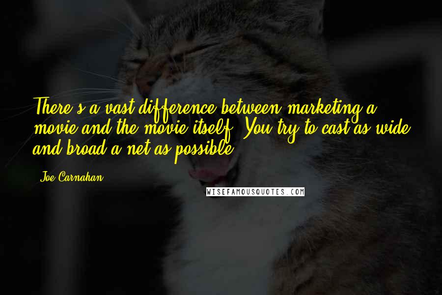 Joe Carnahan Quotes: There's a vast difference between marketing a movie and the movie itself. You try to cast as wide and broad a net as possible.