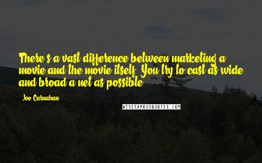 Joe Carnahan Quotes: There's a vast difference between marketing a movie and the movie itself. You try to cast as wide and broad a net as possible.