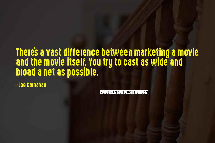 Joe Carnahan Quotes: There's a vast difference between marketing a movie and the movie itself. You try to cast as wide and broad a net as possible.