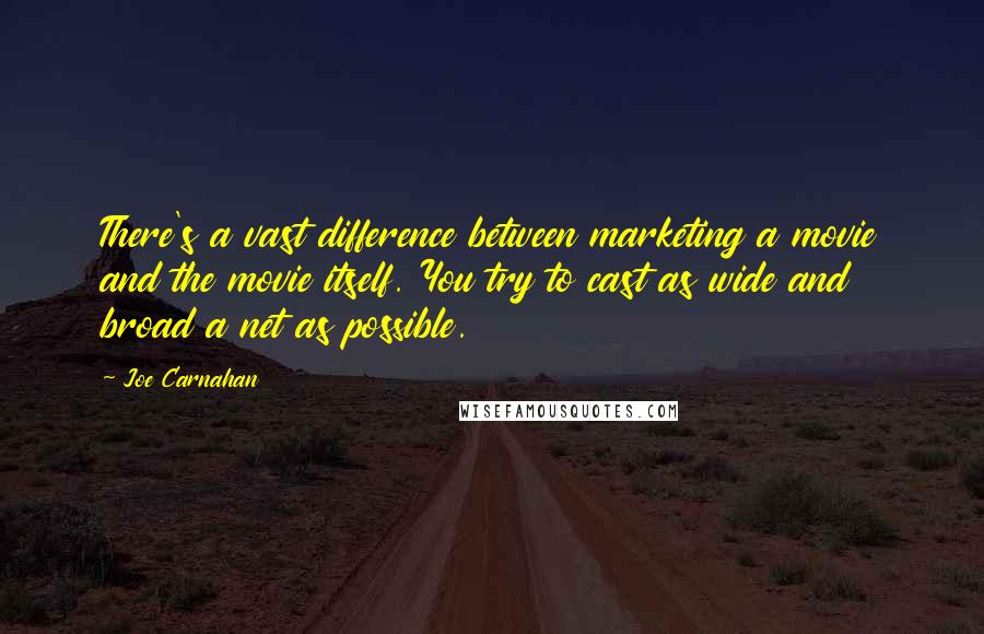 Joe Carnahan Quotes: There's a vast difference between marketing a movie and the movie itself. You try to cast as wide and broad a net as possible.