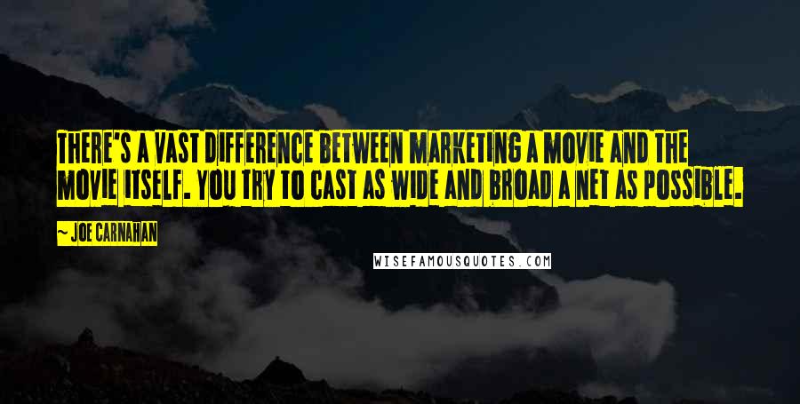 Joe Carnahan Quotes: There's a vast difference between marketing a movie and the movie itself. You try to cast as wide and broad a net as possible.