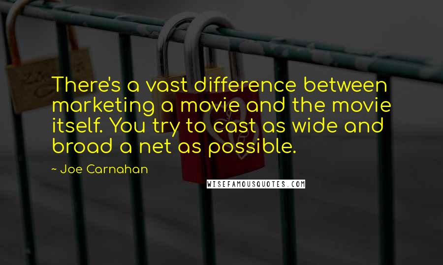 Joe Carnahan Quotes: There's a vast difference between marketing a movie and the movie itself. You try to cast as wide and broad a net as possible.