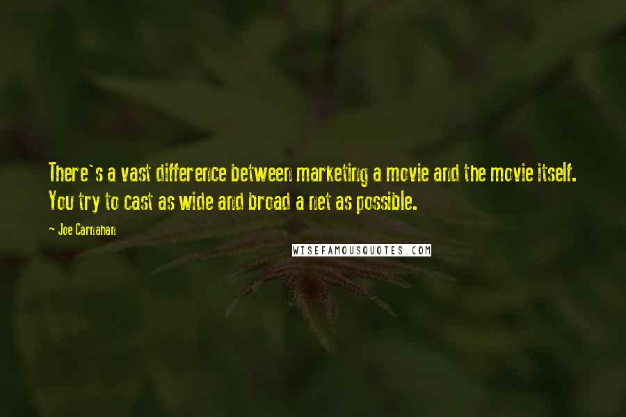 Joe Carnahan Quotes: There's a vast difference between marketing a movie and the movie itself. You try to cast as wide and broad a net as possible.