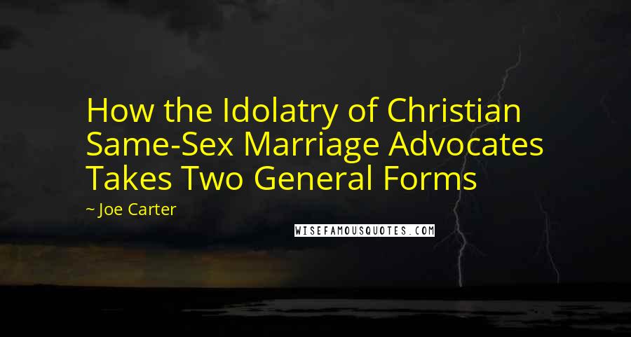 Joe Carter Quotes: How the Idolatry of Christian Same-Sex Marriage Advocates Takes Two General Forms