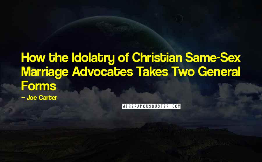 Joe Carter Quotes: How the Idolatry of Christian Same-Sex Marriage Advocates Takes Two General Forms