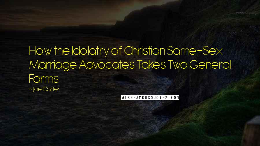 Joe Carter Quotes: How the Idolatry of Christian Same-Sex Marriage Advocates Takes Two General Forms