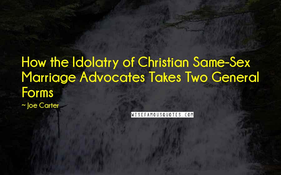 Joe Carter Quotes: How the Idolatry of Christian Same-Sex Marriage Advocates Takes Two General Forms