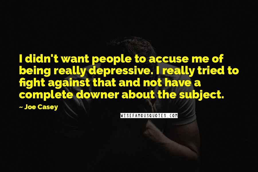 Joe Casey Quotes: I didn't want people to accuse me of being really depressive. I really tried to fight against that and not have a complete downer about the subject.