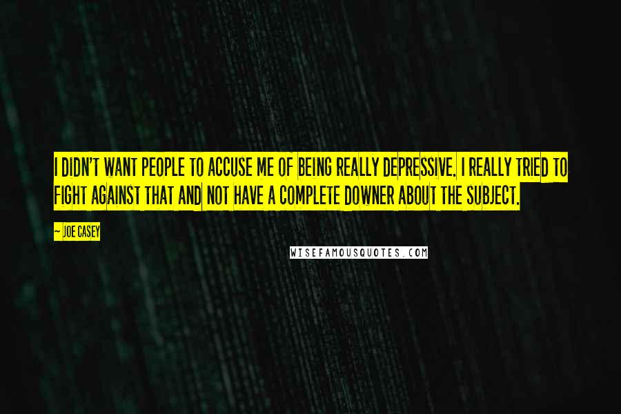 Joe Casey Quotes: I didn't want people to accuse me of being really depressive. I really tried to fight against that and not have a complete downer about the subject.