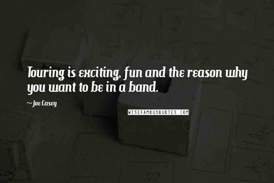 Joe Casey Quotes: Touring is exciting, fun and the reason why you want to be in a band.