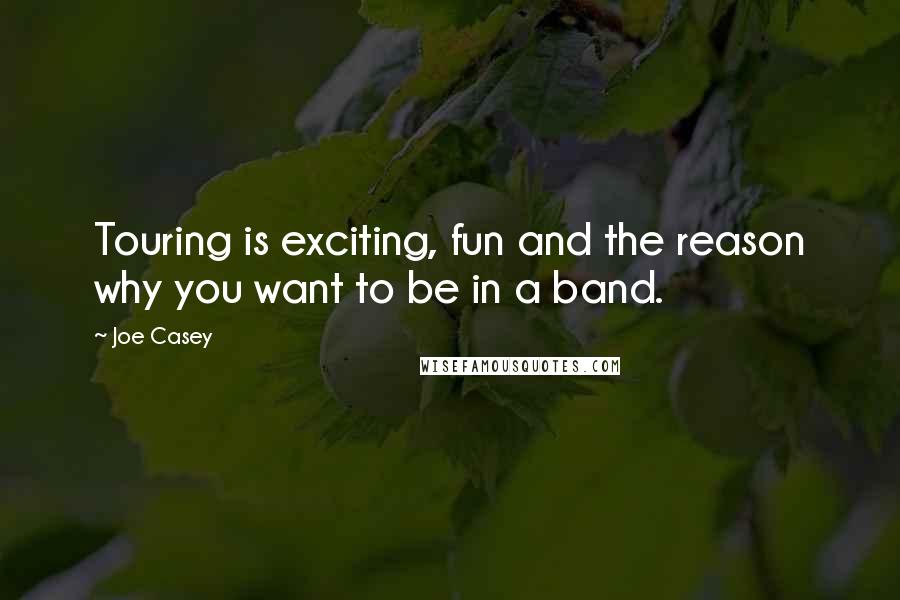 Joe Casey Quotes: Touring is exciting, fun and the reason why you want to be in a band.