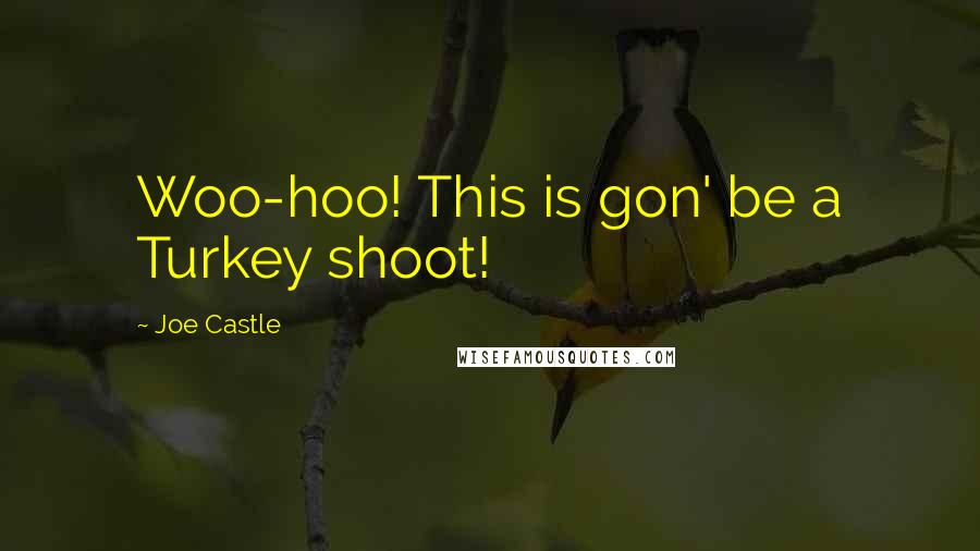 Joe Castle Quotes: Woo-hoo! This is gon' be a Turkey shoot!