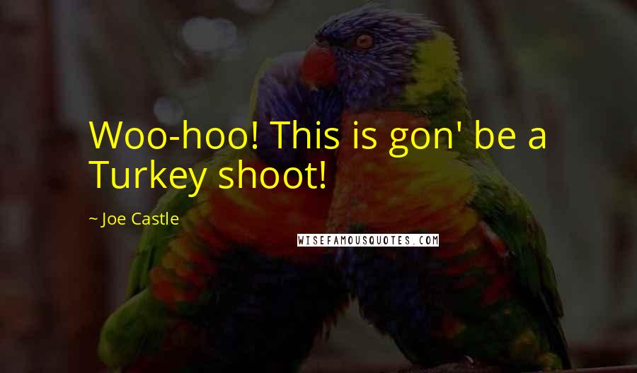 Joe Castle Quotes: Woo-hoo! This is gon' be a Turkey shoot!