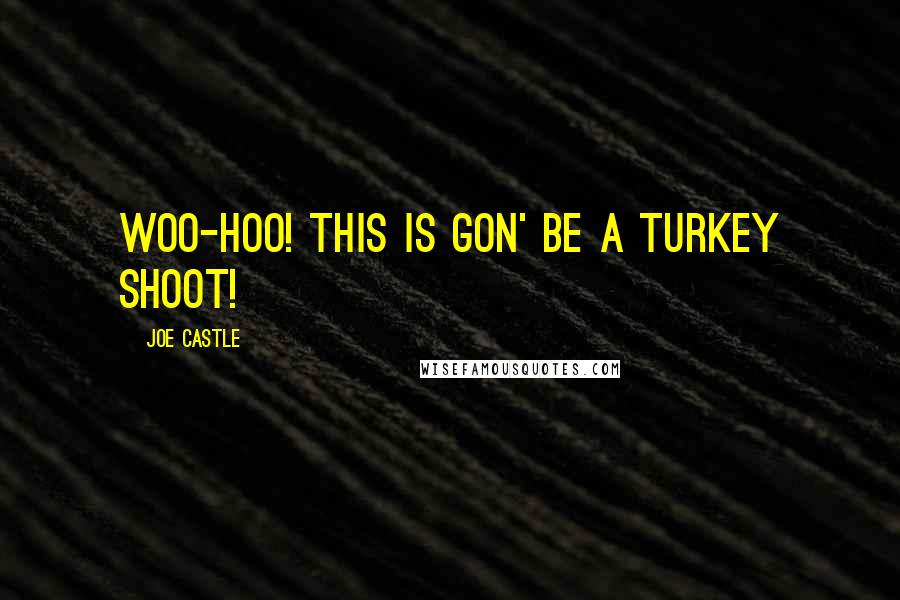 Joe Castle Quotes: Woo-hoo! This is gon' be a Turkey shoot!