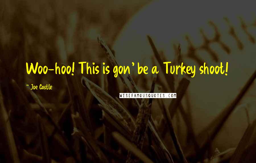 Joe Castle Quotes: Woo-hoo! This is gon' be a Turkey shoot!