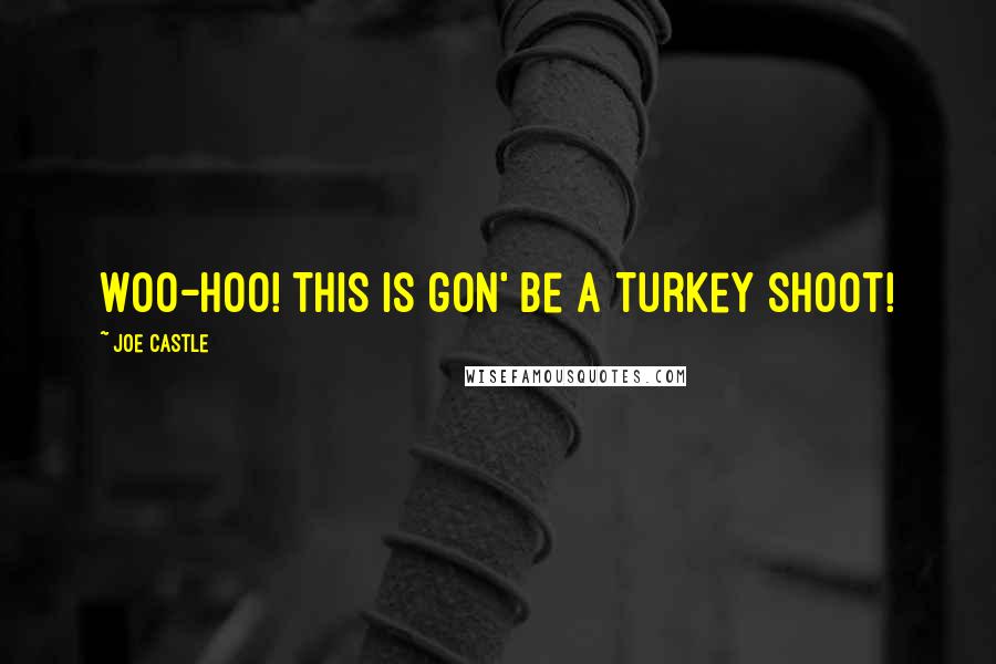 Joe Castle Quotes: Woo-hoo! This is gon' be a Turkey shoot!