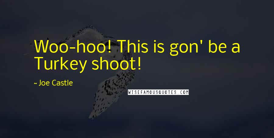 Joe Castle Quotes: Woo-hoo! This is gon' be a Turkey shoot!