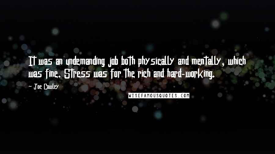 Joe Cawley Quotes: It was an undemanding job both physically and mentally, which was fine. Stress was for the rich and hard-working.