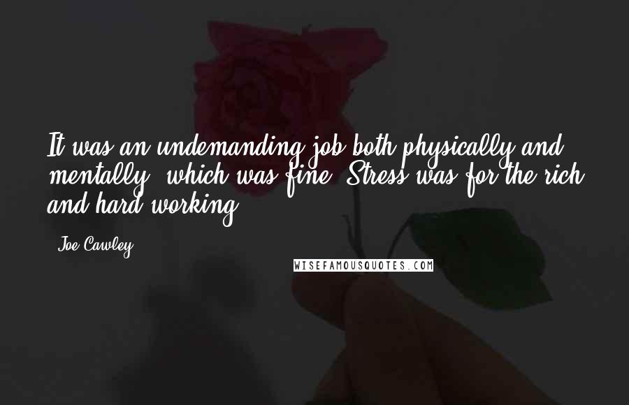 Joe Cawley Quotes: It was an undemanding job both physically and mentally, which was fine. Stress was for the rich and hard-working.