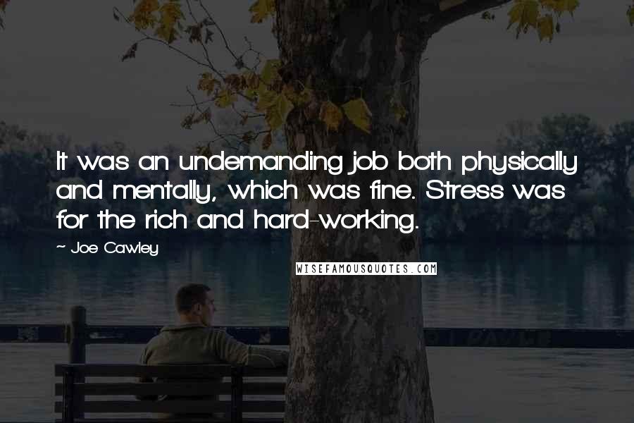 Joe Cawley Quotes: It was an undemanding job both physically and mentally, which was fine. Stress was for the rich and hard-working.