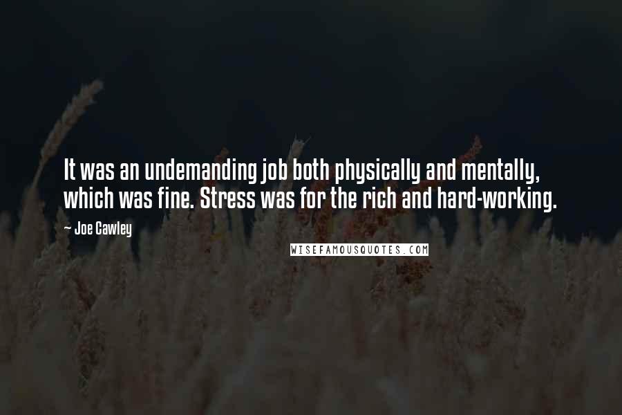 Joe Cawley Quotes: It was an undemanding job both physically and mentally, which was fine. Stress was for the rich and hard-working.