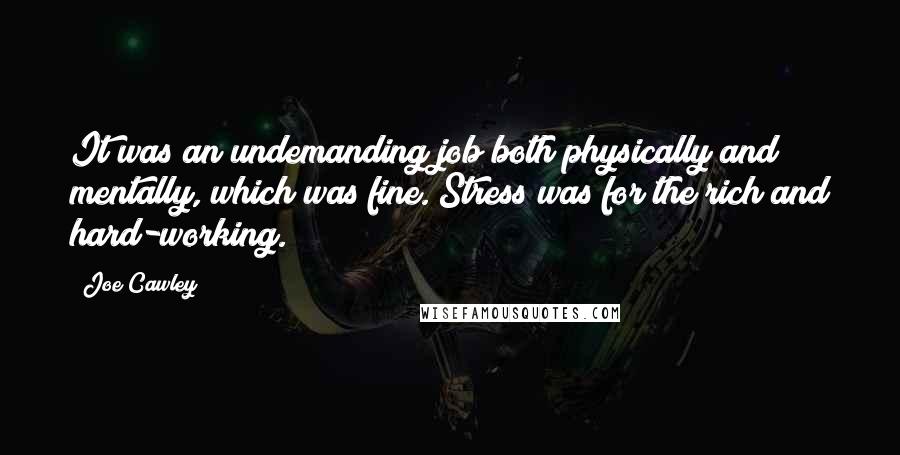 Joe Cawley Quotes: It was an undemanding job both physically and mentally, which was fine. Stress was for the rich and hard-working.