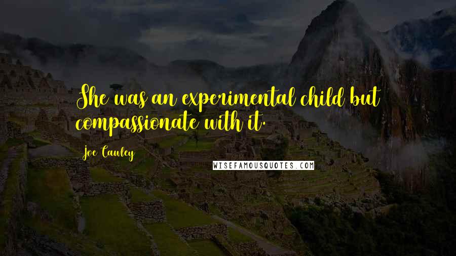 Joe Cawley Quotes: She was an experimental child but compassionate with it.