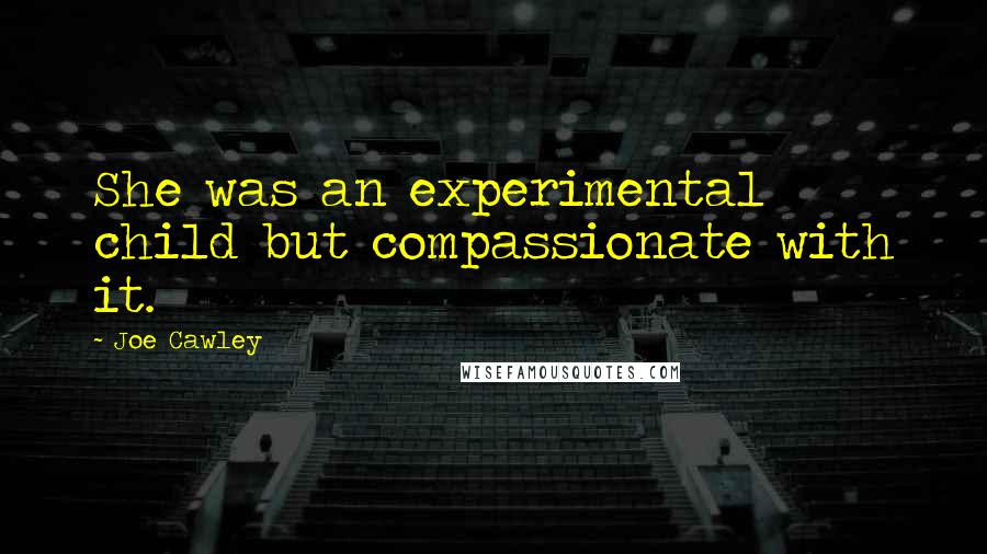 Joe Cawley Quotes: She was an experimental child but compassionate with it.