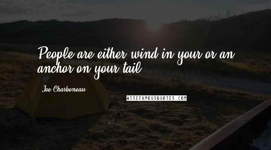 Joe Charboneau Quotes: People are either wind in your or an anchor on your tail.