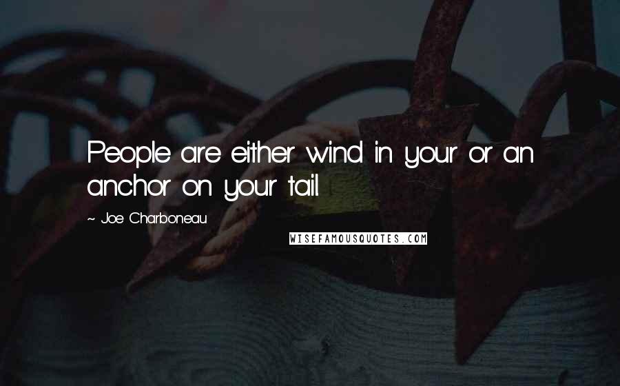 Joe Charboneau Quotes: People are either wind in your or an anchor on your tail.