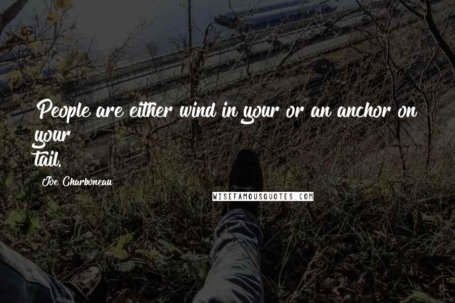 Joe Charboneau Quotes: People are either wind in your or an anchor on your tail.