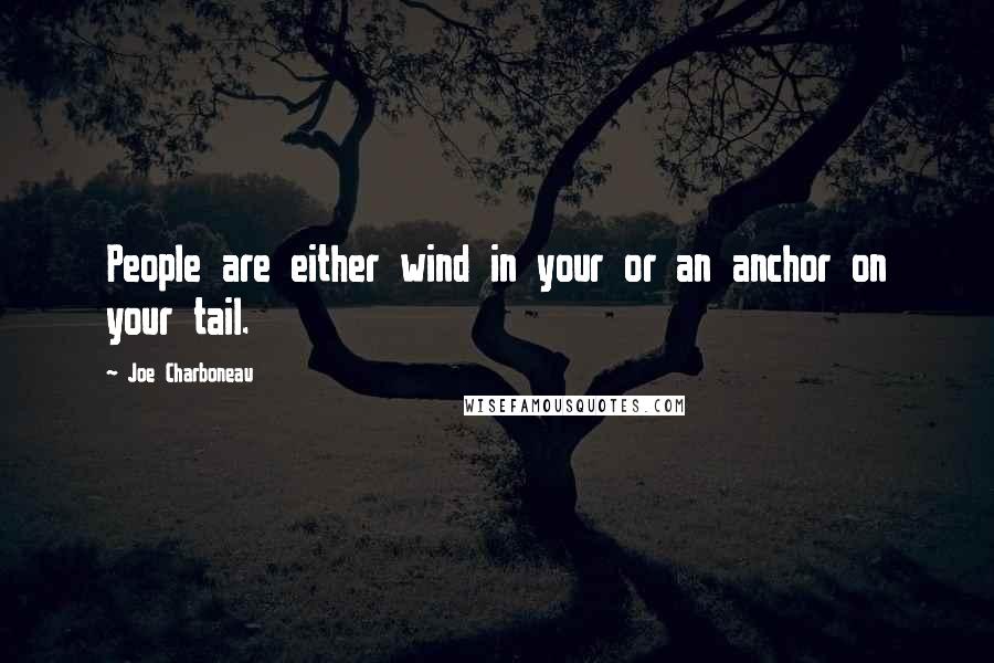 Joe Charboneau Quotes: People are either wind in your or an anchor on your tail.