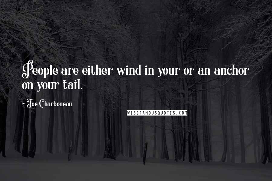 Joe Charboneau Quotes: People are either wind in your or an anchor on your tail.