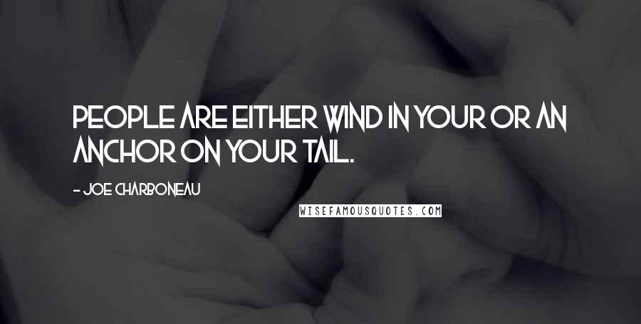 Joe Charboneau Quotes: People are either wind in your or an anchor on your tail.