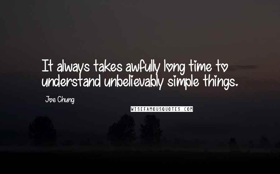 Joe Chung Quotes: It always takes awfully long time to understand unbelievably simple things.