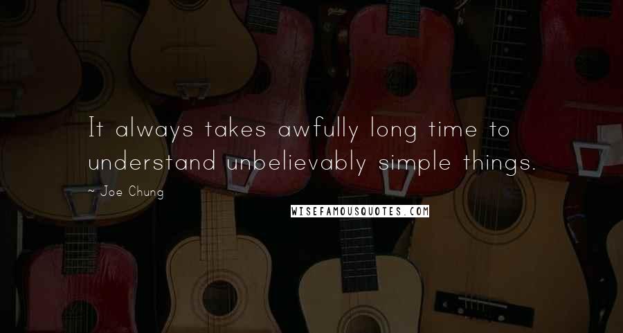 Joe Chung Quotes: It always takes awfully long time to understand unbelievably simple things.